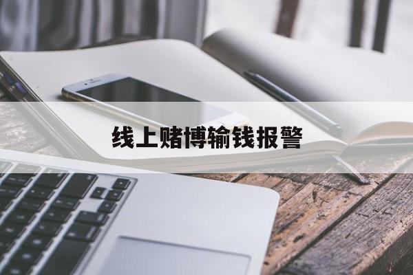 线上赌博输钱报警(线上赌博输钱报警收款方要坐牢吗)